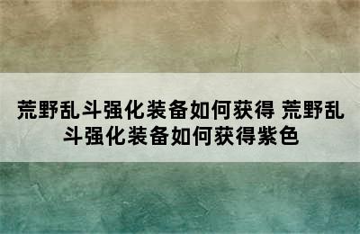 荒野乱斗强化装备如何获得 荒野乱斗强化装备如何获得紫色